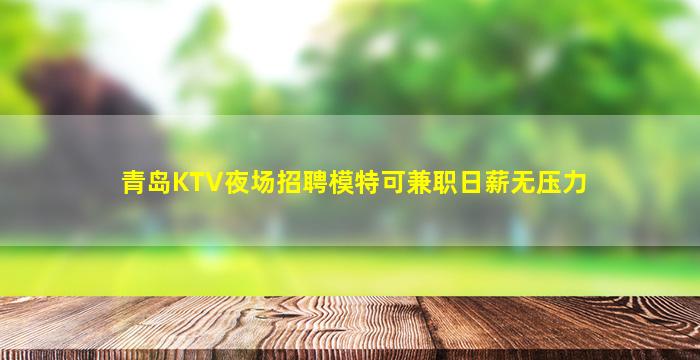 青岛KTV夜场招聘模特可兼职日薪无压力